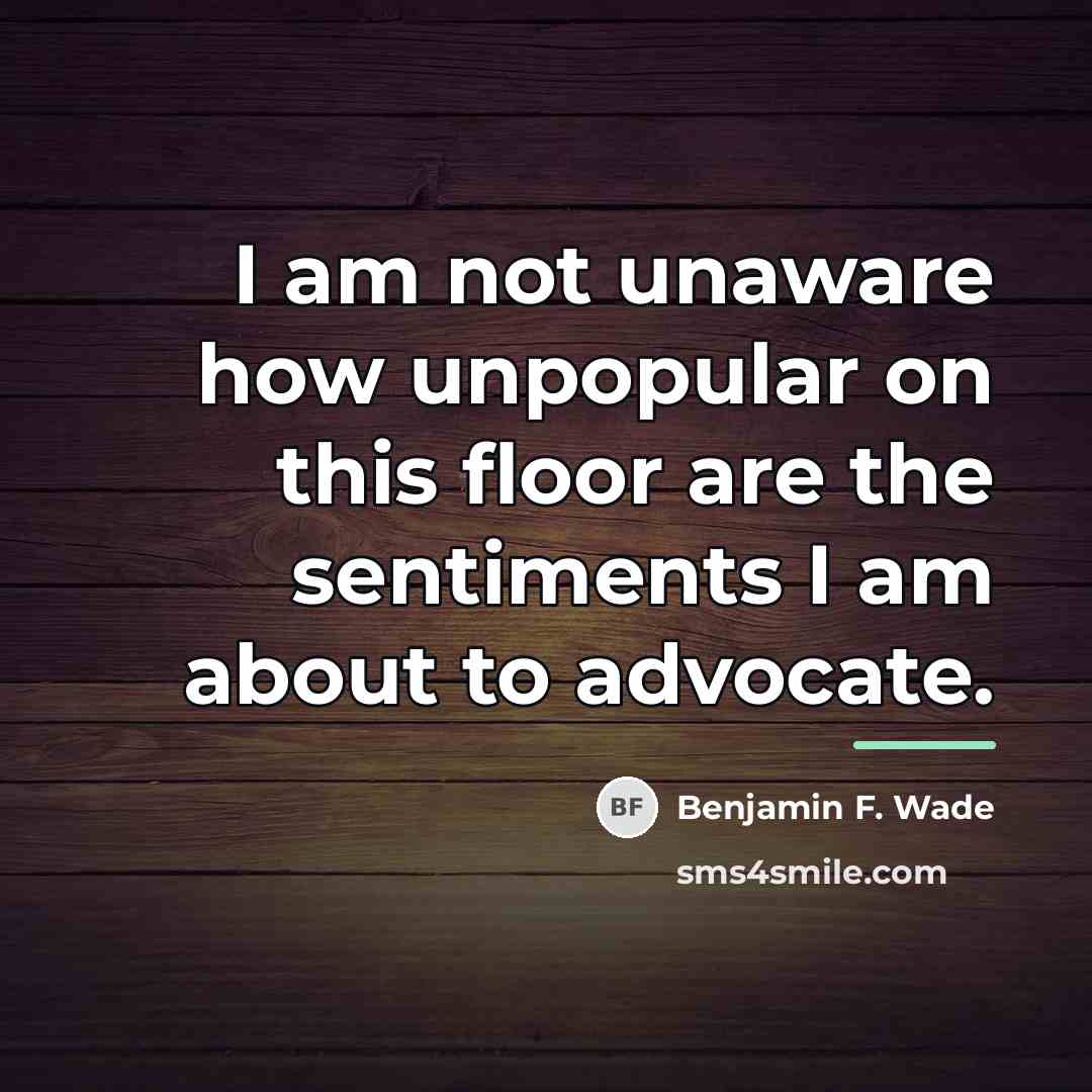 “I am not unaware how unpopular on this floor are…” quote by Benjamin F. Wade