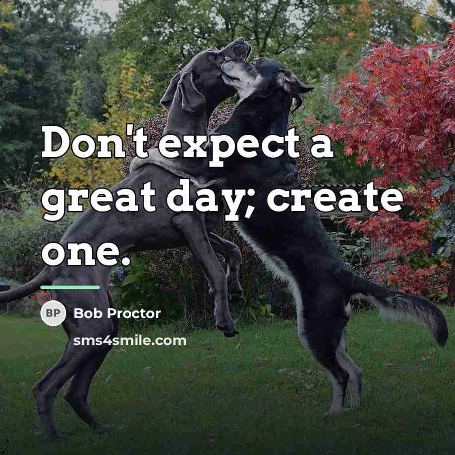 “Don't expect a great day; create one.…” quote by Bob Proctor