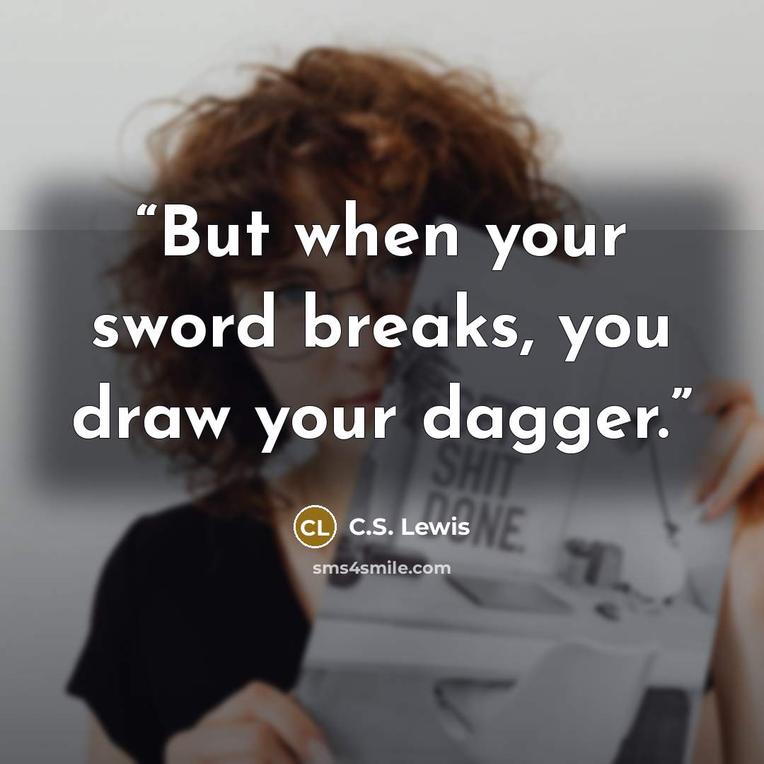 “But when your sword breaks, you draw your dagger.” quote by C.S. Lewis