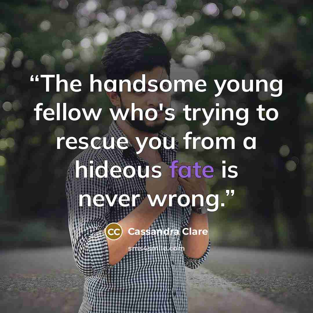 “The handsome young fellow who's trying to rescue you from a hideous fate is never wrong.” quote by Cassandra Clare