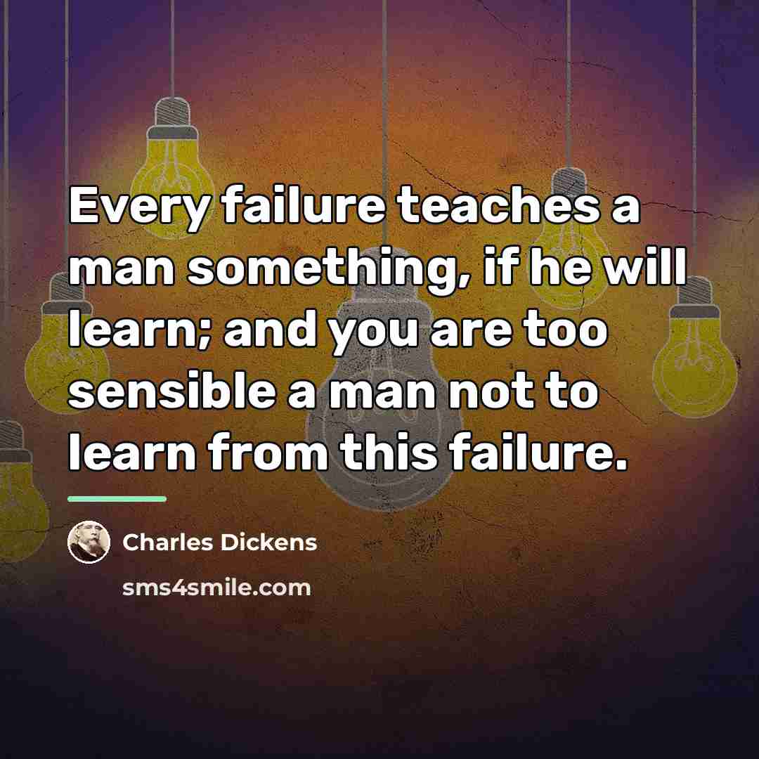 “Every failure teaches a man something, if he will learn;…” quote by Charles Dickens