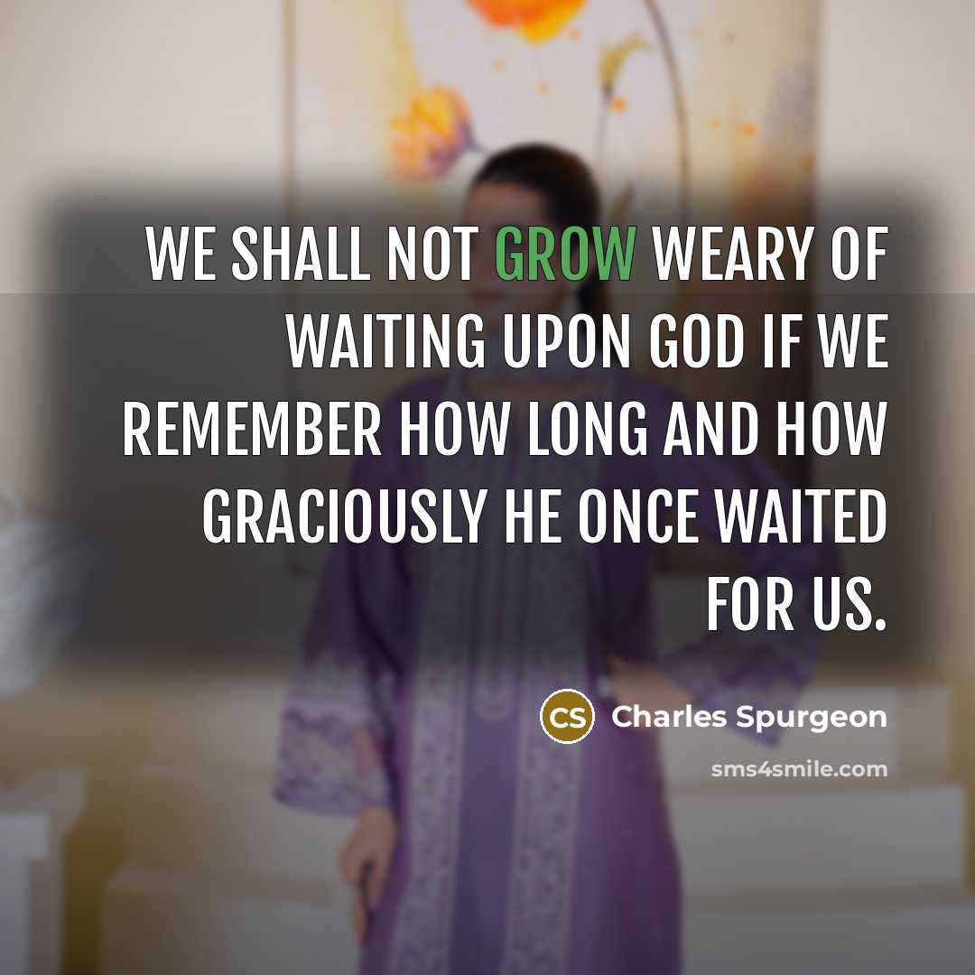 “We shall not grow weary of waiting upon God if…” quote by Charles Spurgeon