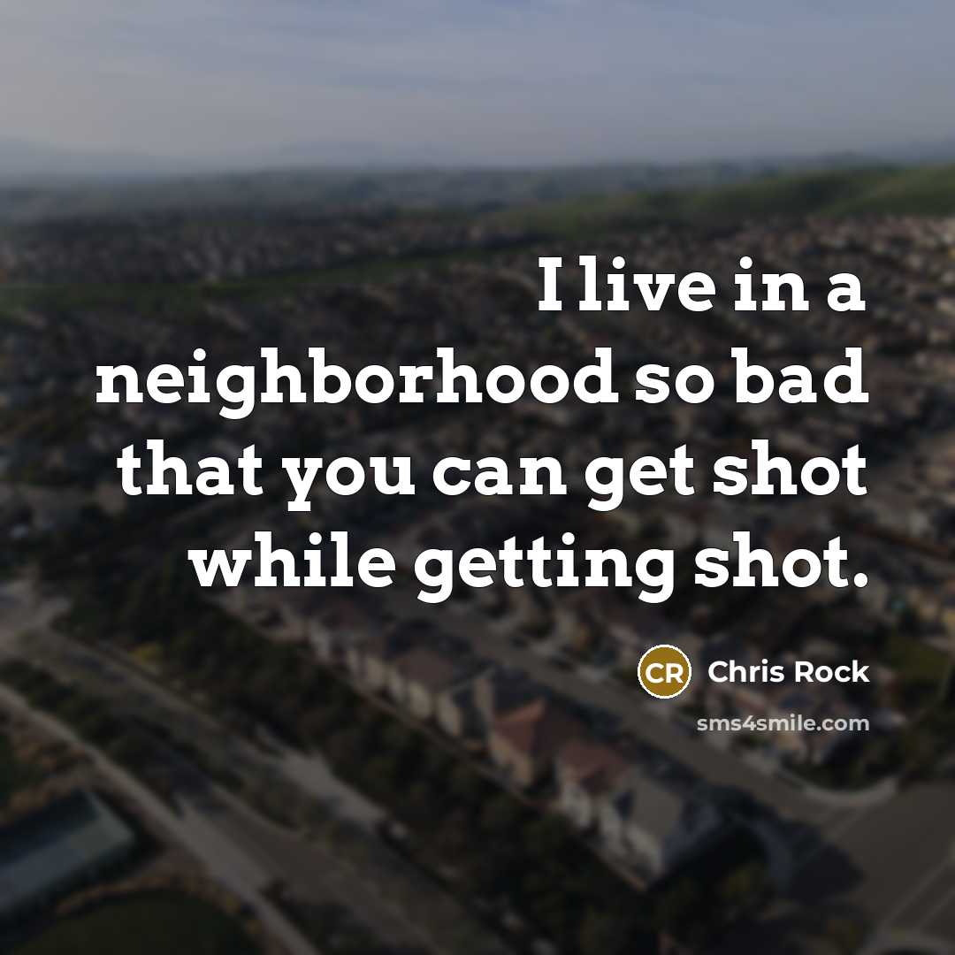 “I live in a neighborhood so bad that you can…” quote by Chris Rock