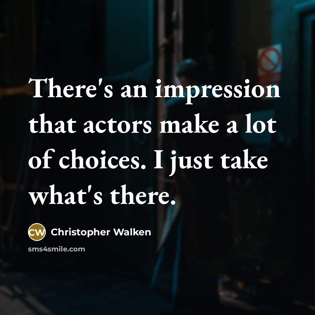 “There's an impression that actors make a lot of choices. I just take what's there.” quote by Christopher Walken