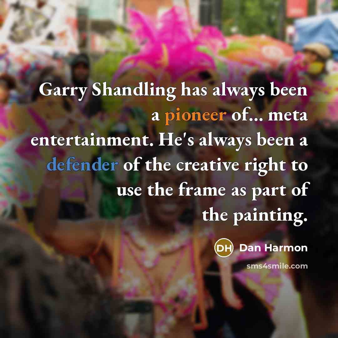 “Garry Shandling has always been a pioneer of… meta entertainment. He's always been a defender of the creative right to use the frame as part of the painting.” quote by Dan Harmon
