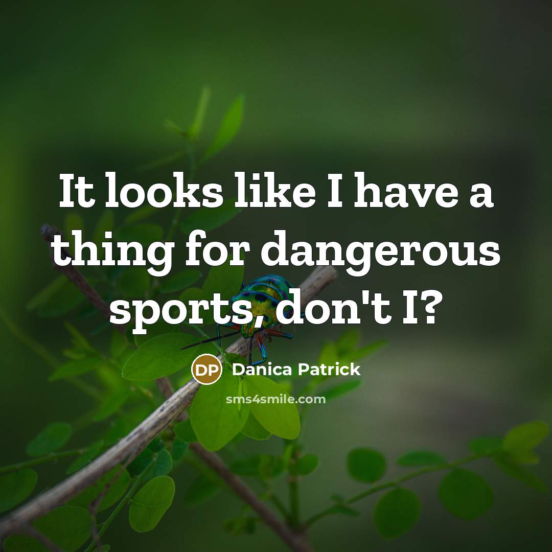 “It looks like I have a thing for dangerous sports,…” quote by Danica Patrick