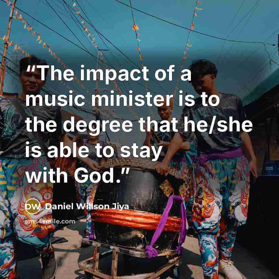 “The impact of a music minister is to the degree that he/she is able to stay with God.” quote by Daniel Willson Jiya
