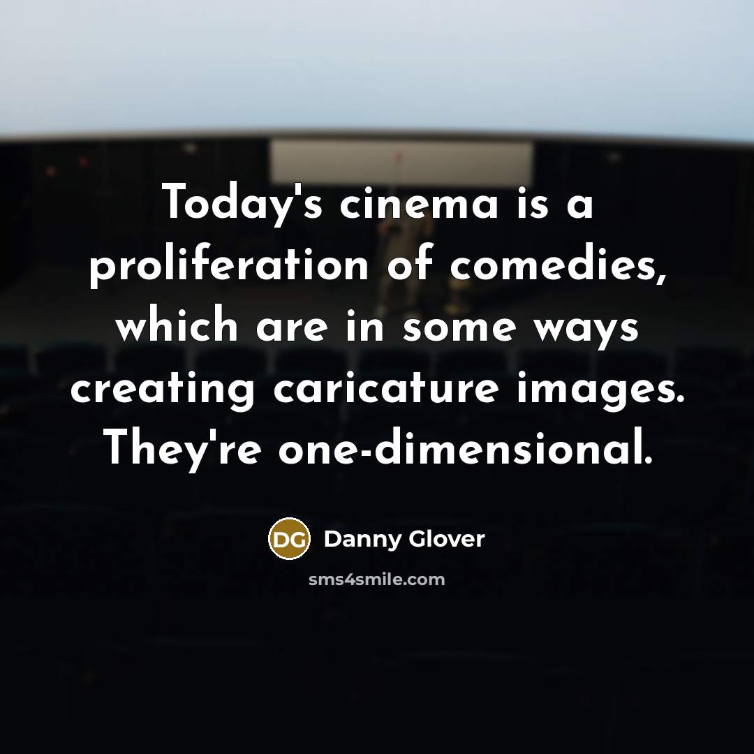 “Today's cinema is a proliferation of comedies, which are in…” quote by Danny Glover