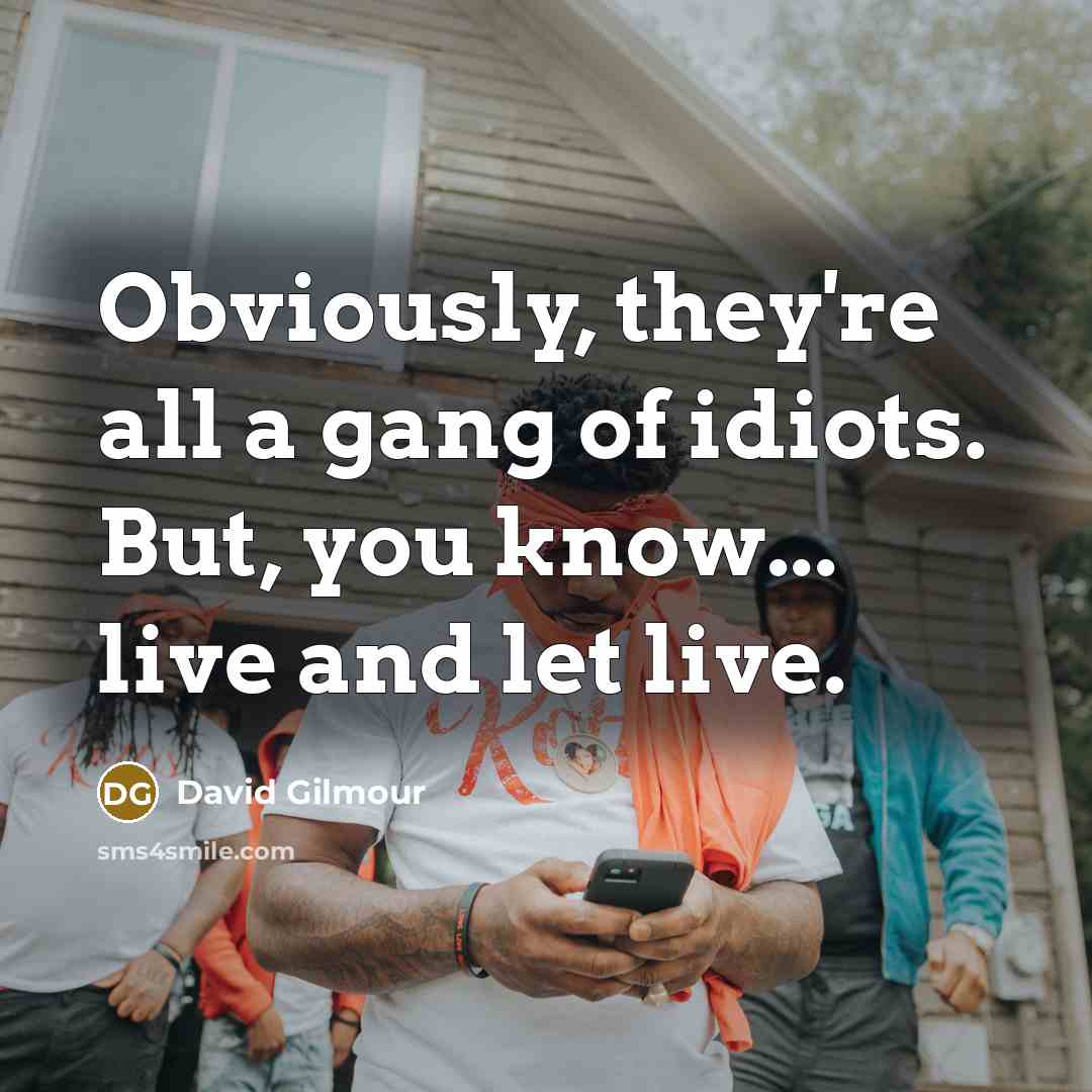 “Obviously, they're all a gang of idiots. But, you know...…” quote by David Gilmour