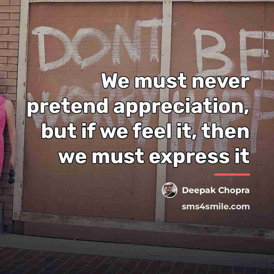 “We must never pretend appreciation, but if we feel it,…” quote by Deepak Chopra