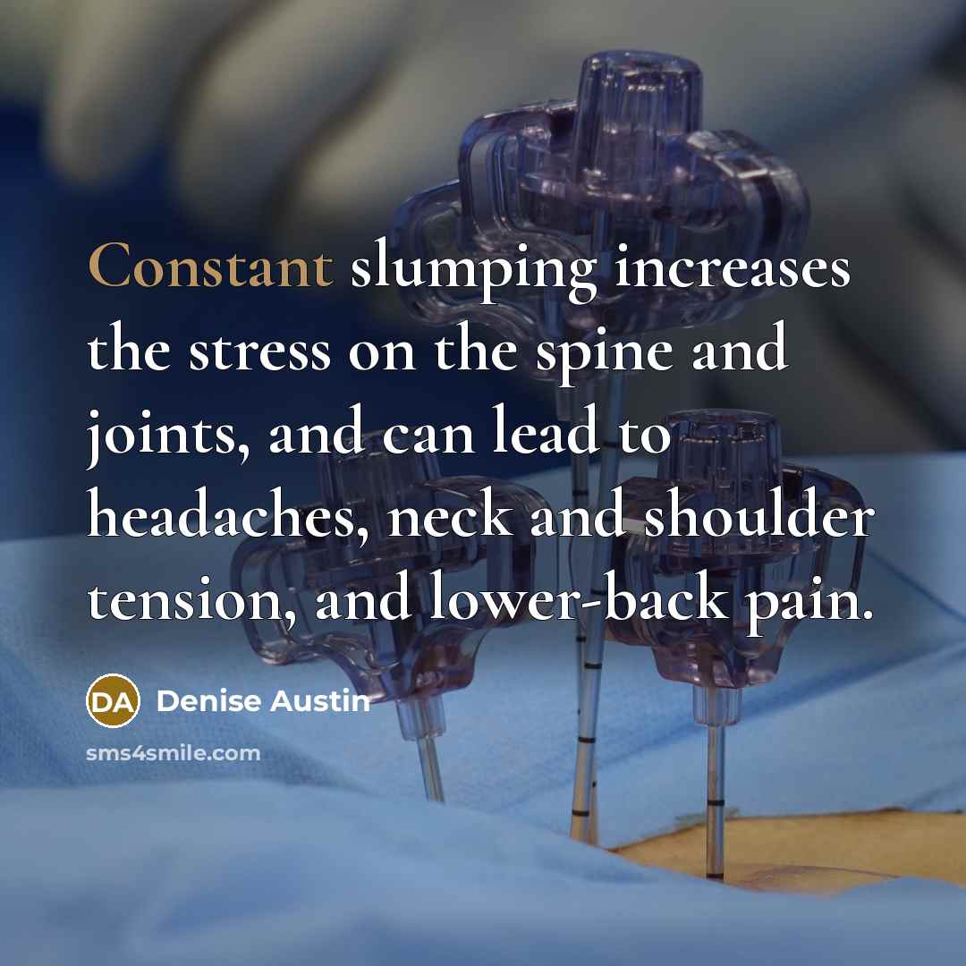 “Constant slumping increases the stress on the spine and joints,…” quote by Denise Austin