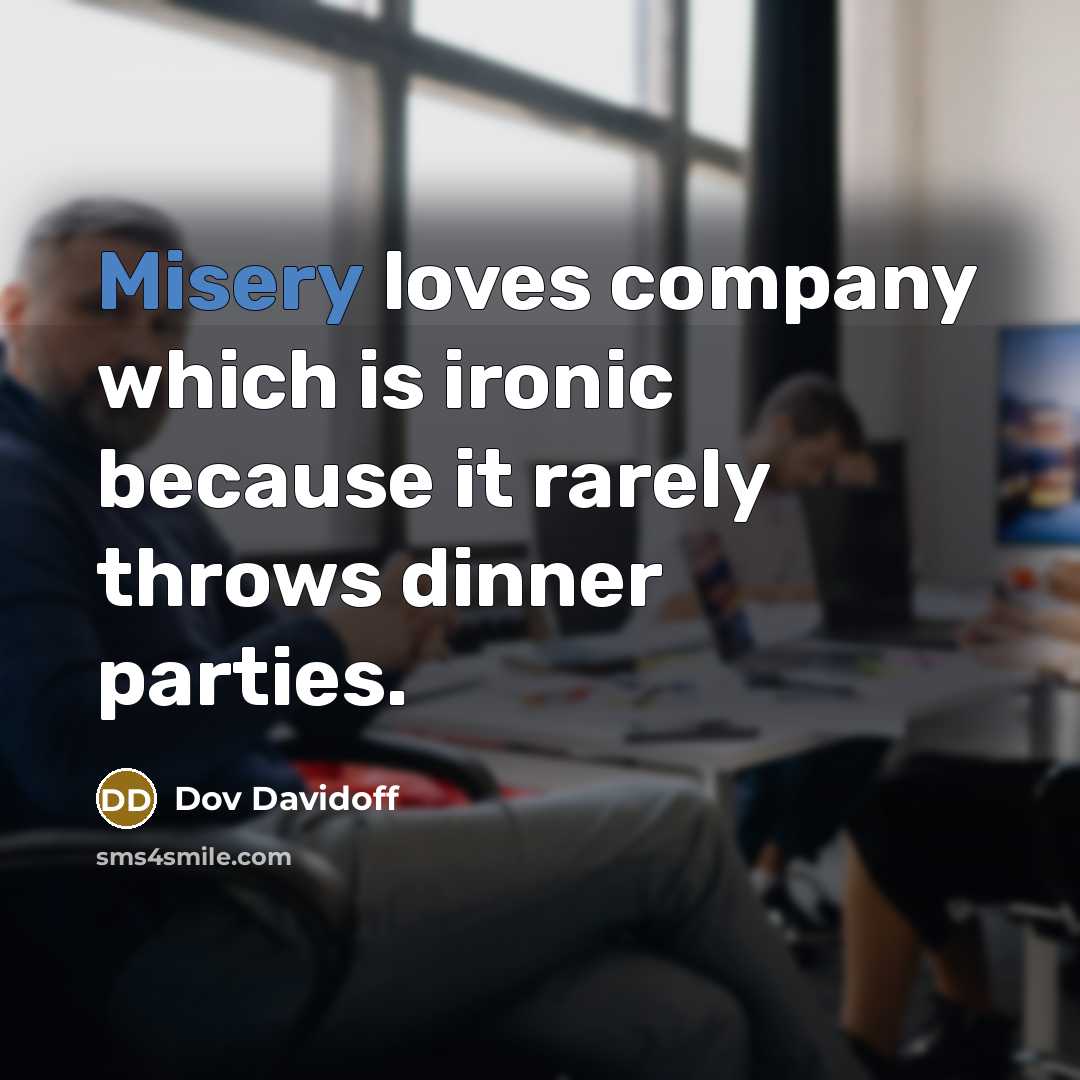 “Misery loves company which is ironic because it rarely throws…” quote by Dov Davidoff
