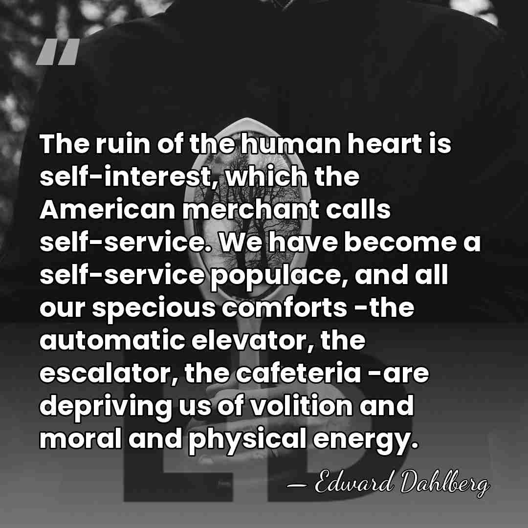 The ruin of the human heart is self-interest, which the American merchant&hellip; - Edward Dahlberg