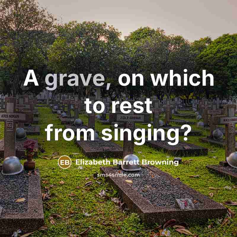 “A grave, on which to rest from singing?” quote by Elizabeth Barrett Browning