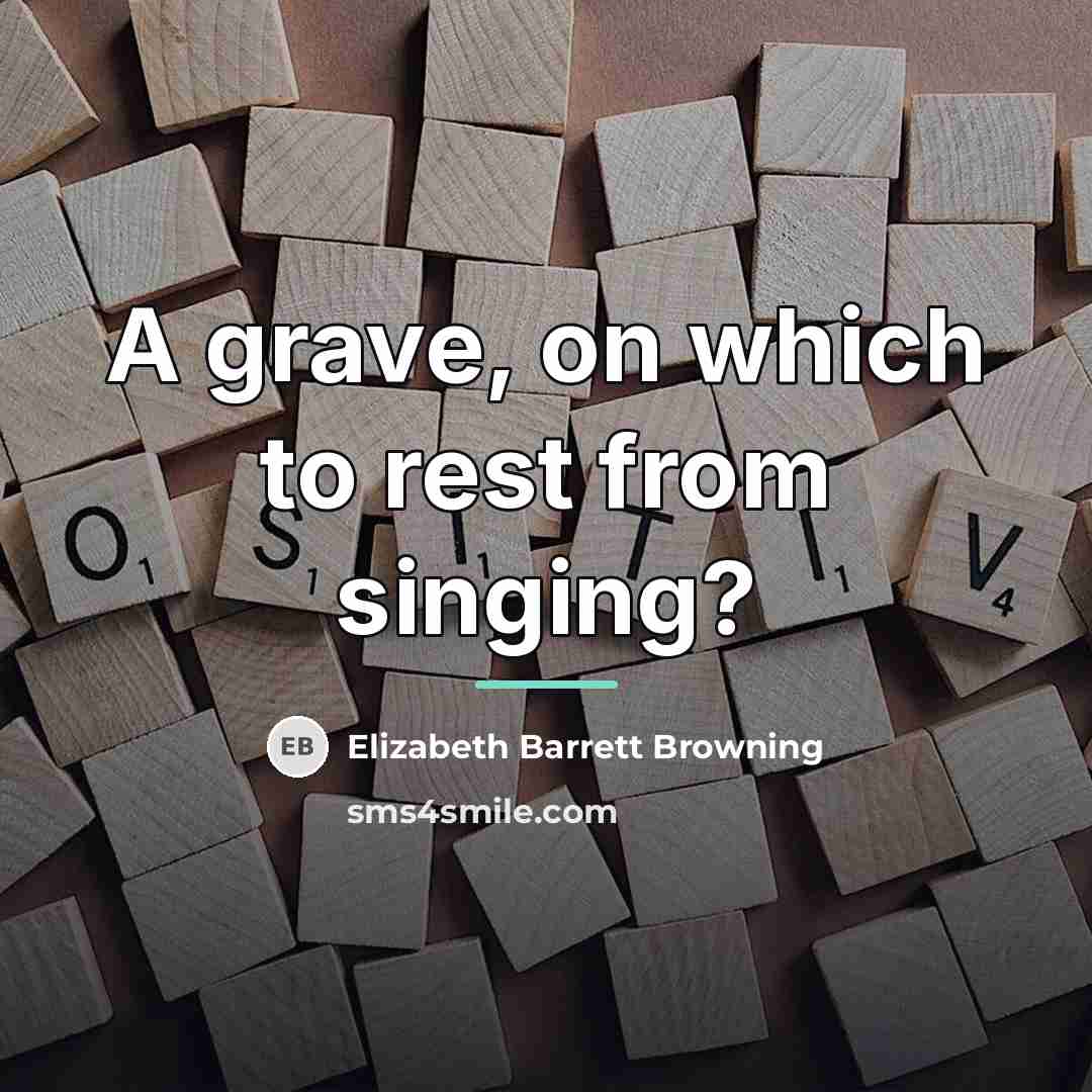 “A grave, on which to rest from singing?…” quote by Elizabeth Barrett Browning