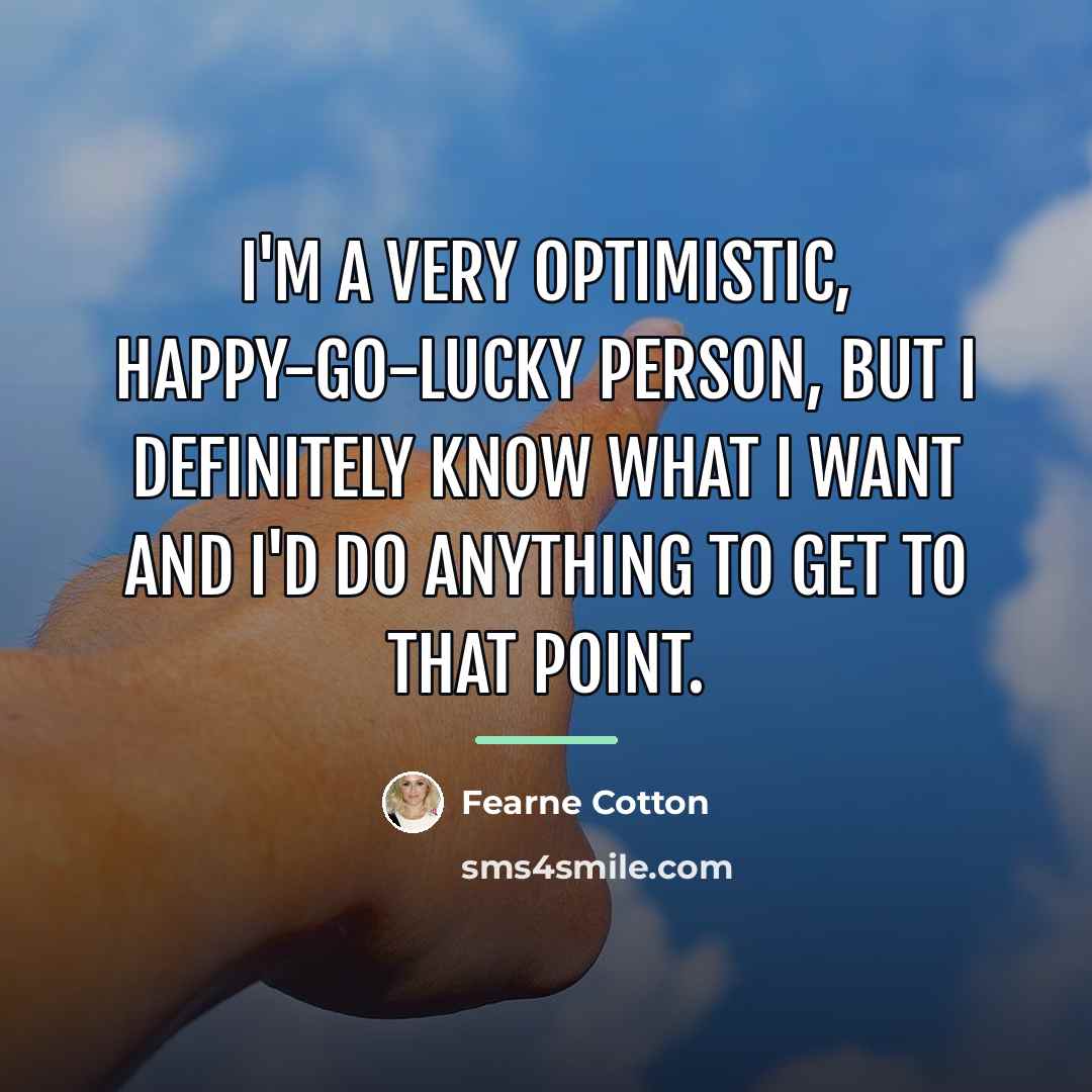 “I'm a very optimistic, happy-go-lucky person, but I definitely know…” quote by Fearne Cotton