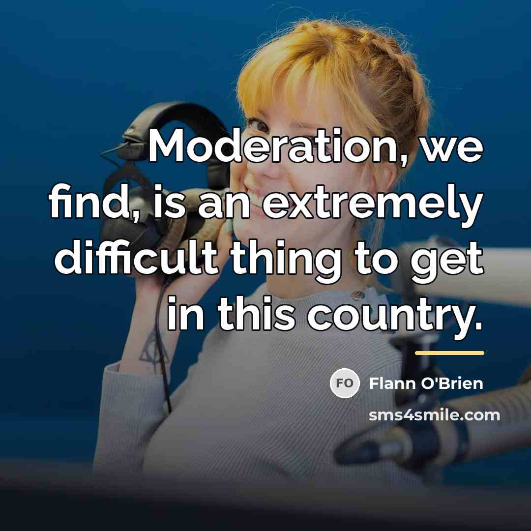 “Moderation, we find, is an extremely difficult thing to get…” quote by Flann O'Brien