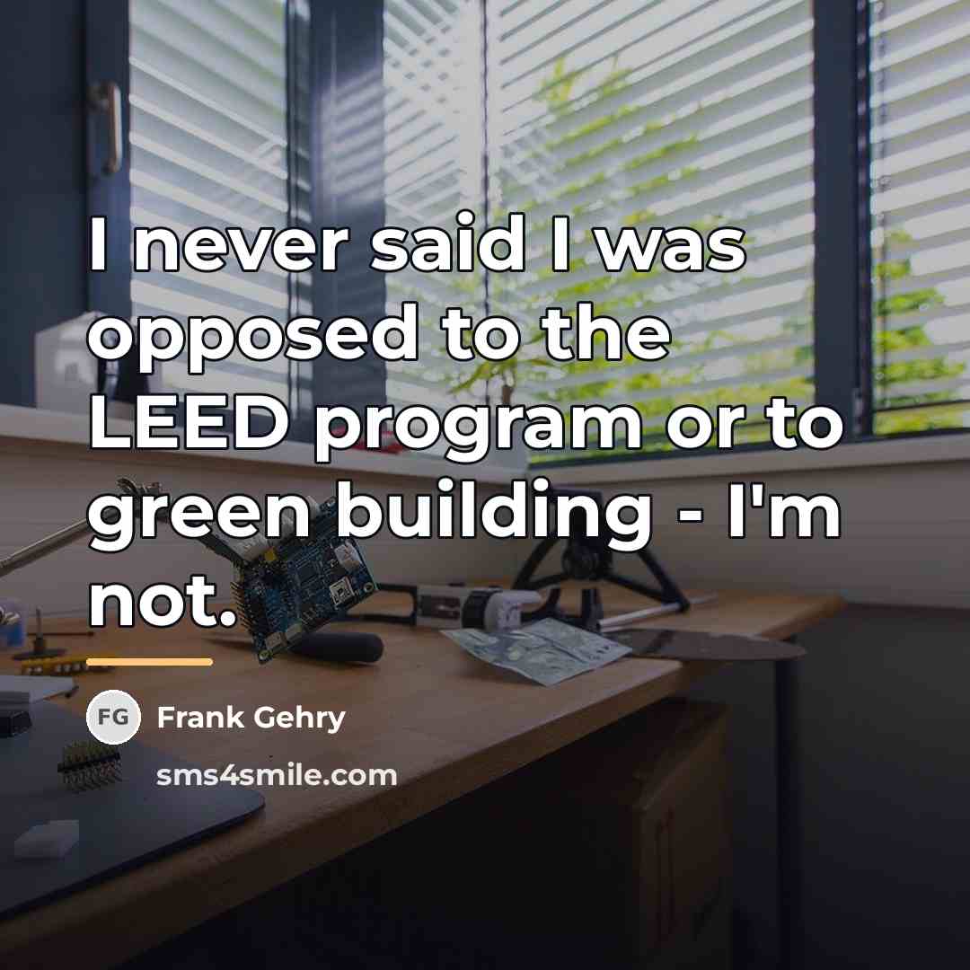 “I never said I was opposed to the LEED program…” quote by Frank Gehry