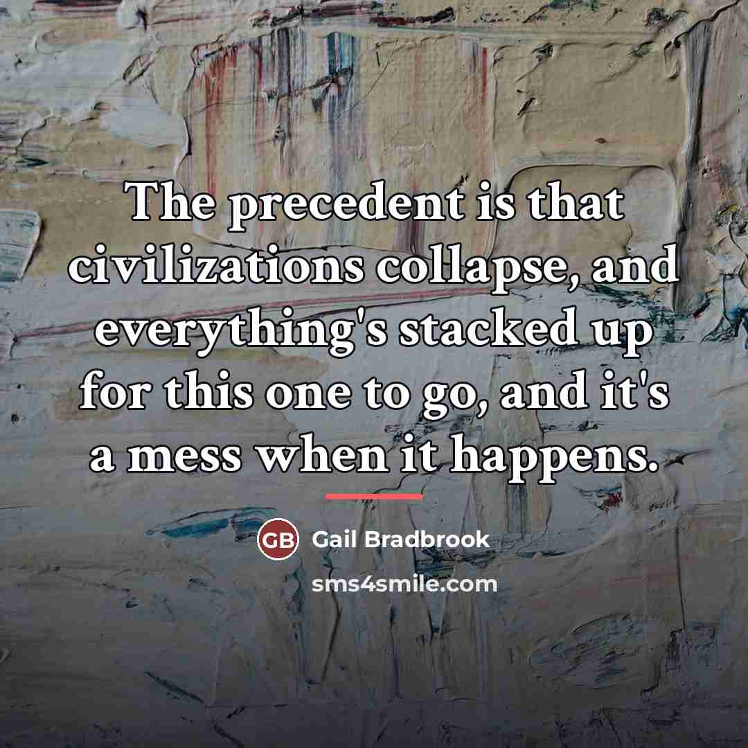 “The precedent is that civilizations collapse, and everything's stacked up…” quote by Gail Bradbrook