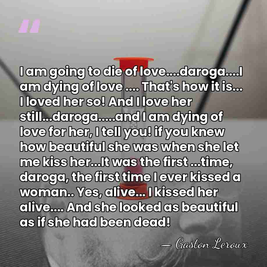 I am going to die of love....daroga....I am dying of love ....&hellip; - Gaston Leroux