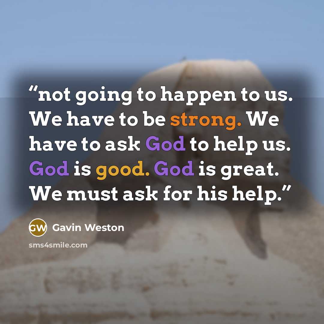 “not going to happen to us. We have to be strong. We have to ask God to help us. God is good. God is great. We must ask for his help.” quote by Gavin Weston