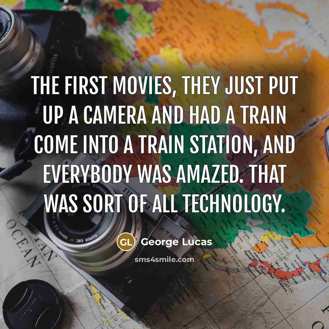“The first movies, they just put up a camera and…” quote by George Lucas