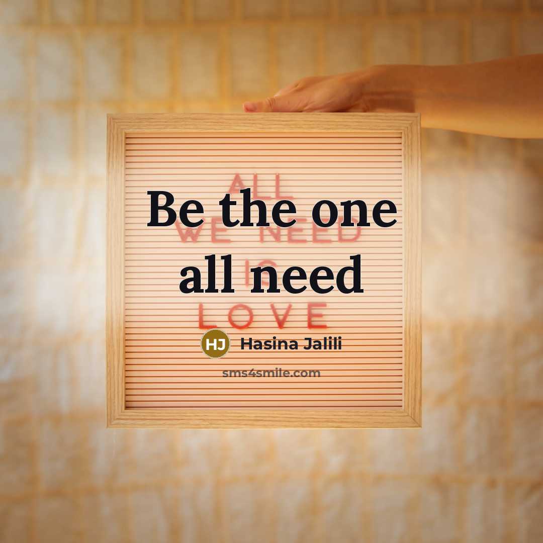 “Be the one all need…” quote by Hasina Jalili