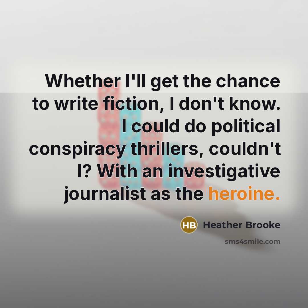 “Whether I'll get the chance to write fiction, I don't…” quote by Heather Brooke