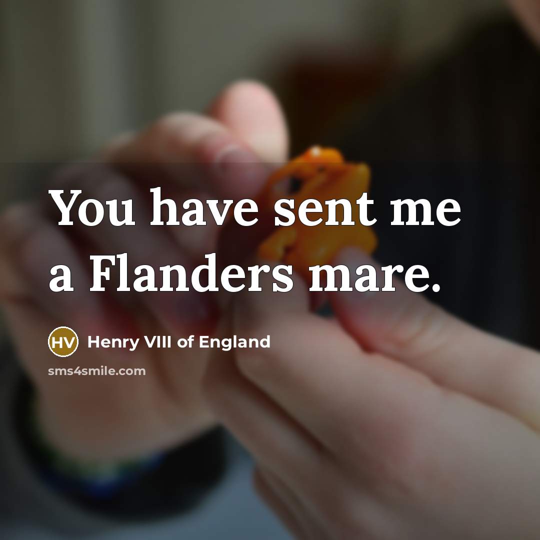 “You have sent me a Flanders mare.…” quote by Henry VIII of England