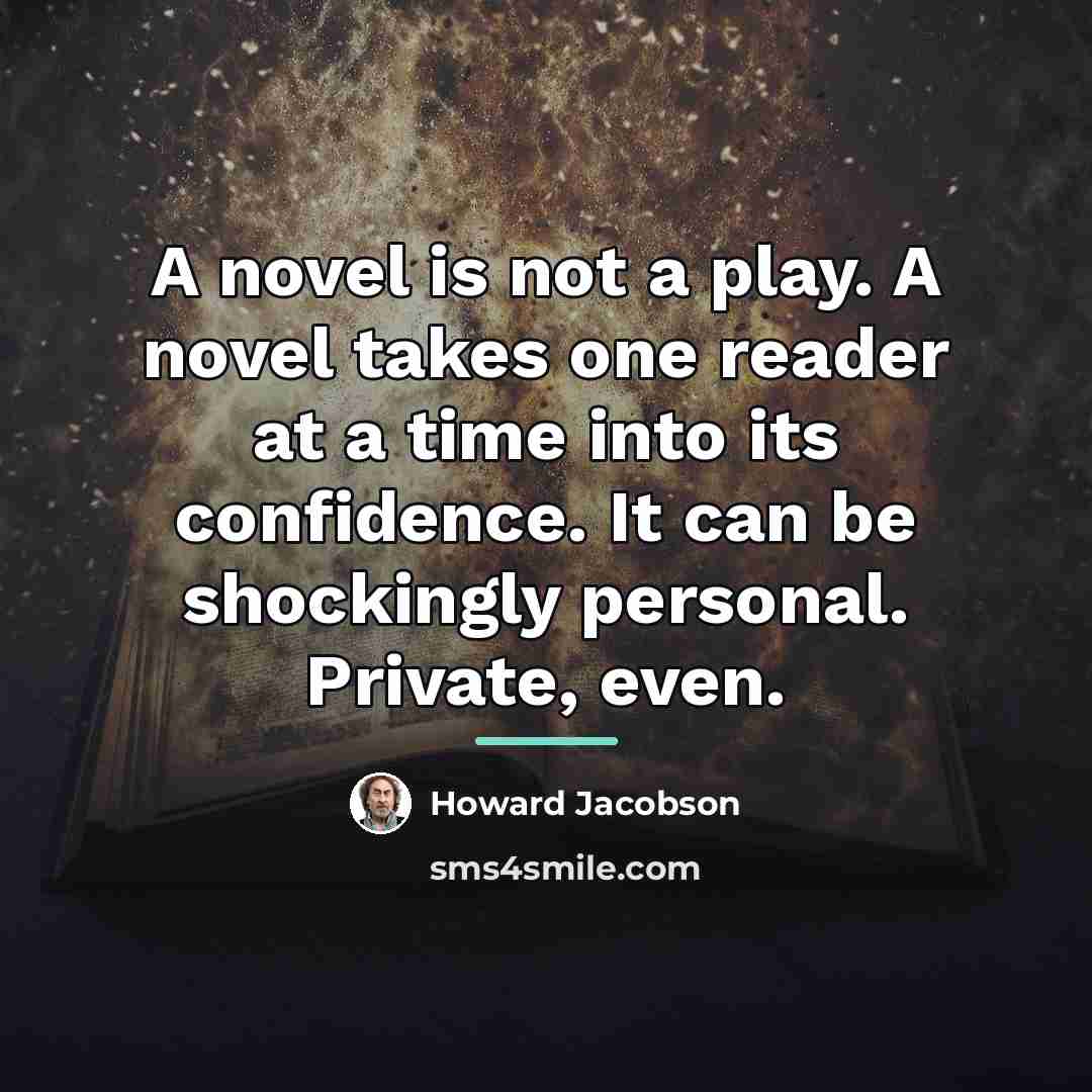 “A novel is not a play. A novel takes one…” quote by Howard Jacobson