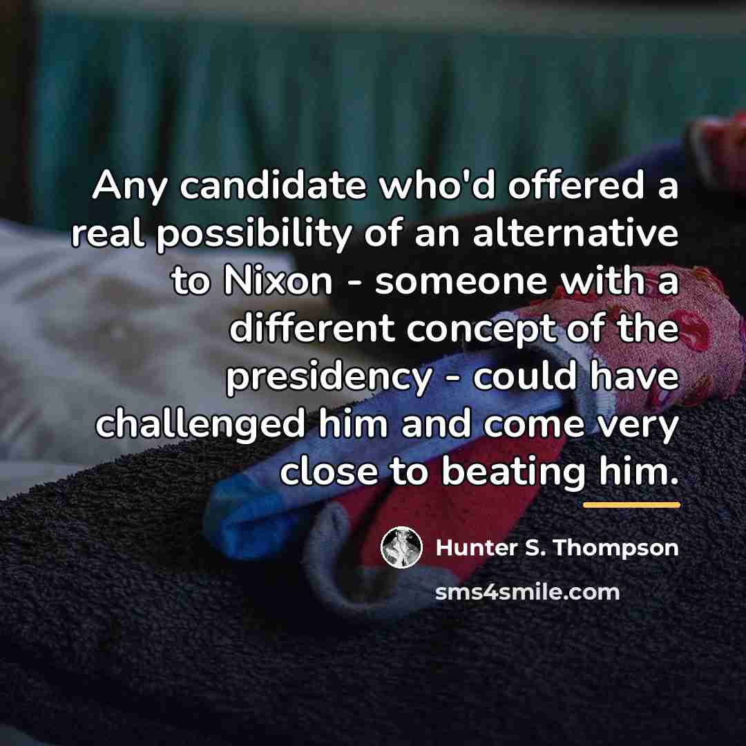 “Any candidate who'd offered a real possibility of an alternative…” quote by Hunter S. Thompson