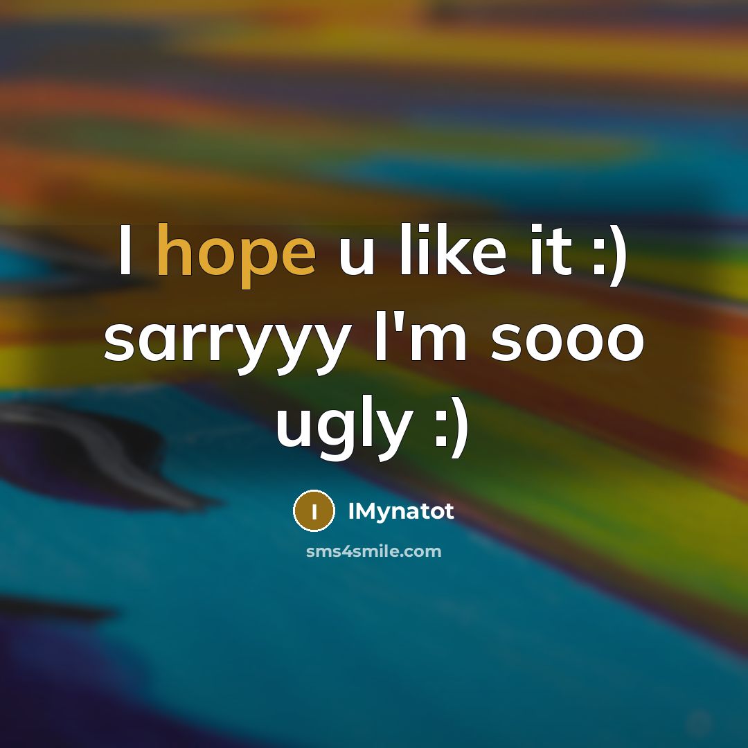 “I hope u like it :) sarryyy I'm sooo ugly :)” quote by Imynatot