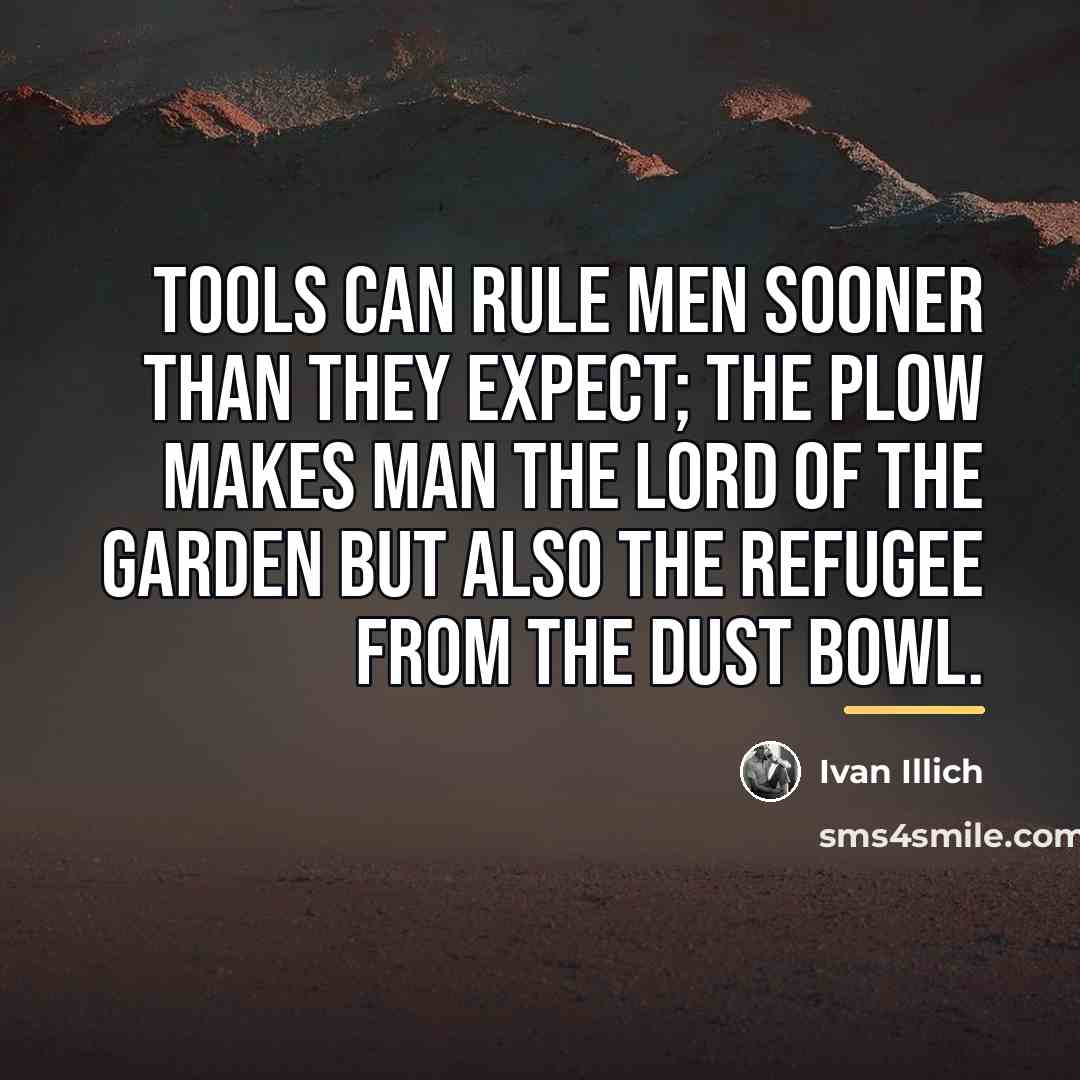 “Tools can rule men sooner than they expect; the plow…” quote by Ivan Illich