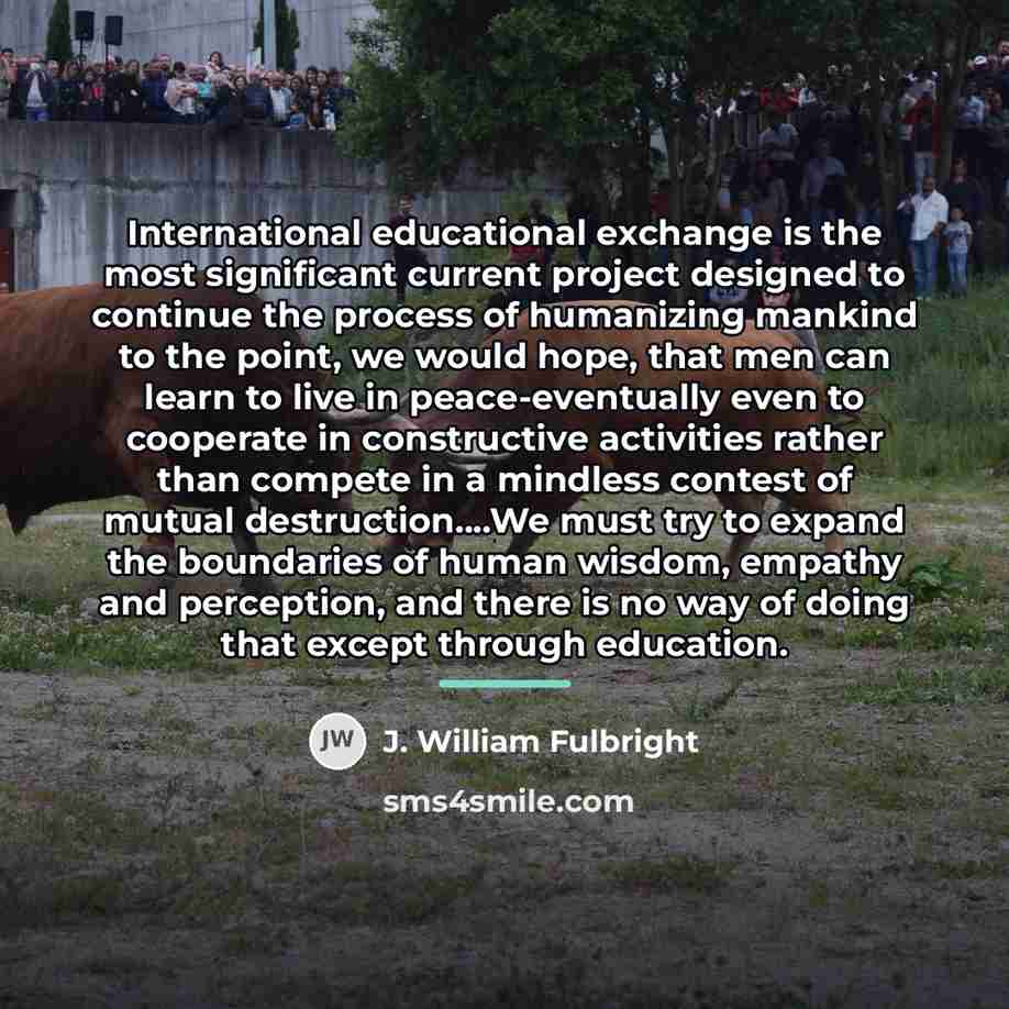 “International educational exchange is the most significant current project designed…” quote by J. William Fulbright