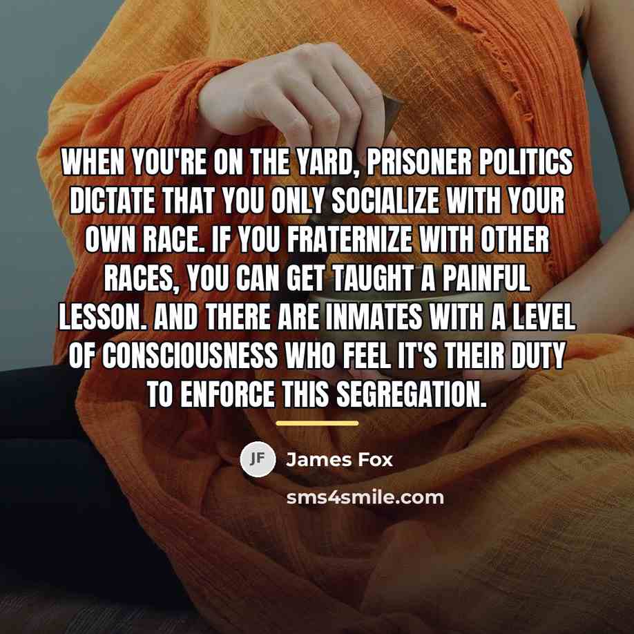 “When you're on the yard, prisoner politics dictate that you…” quote by James Fox