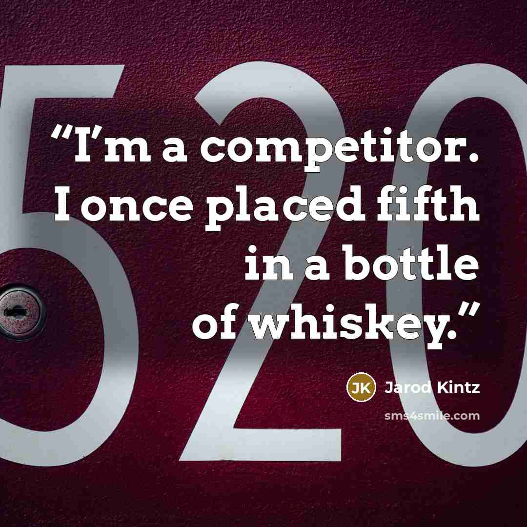 “I’m a competitor. I once placed fifth in a bottle of whiskey.” quote by Jarod Kintz