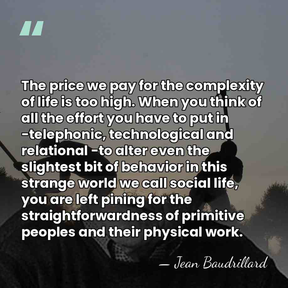 The price we pay for the complexity of life is too high.&hellip; - Jean Baudrillard
