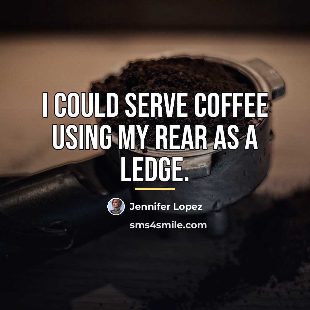 “I could serve coffee using my rear as a ledge.…” quote by Jennifer Lopez