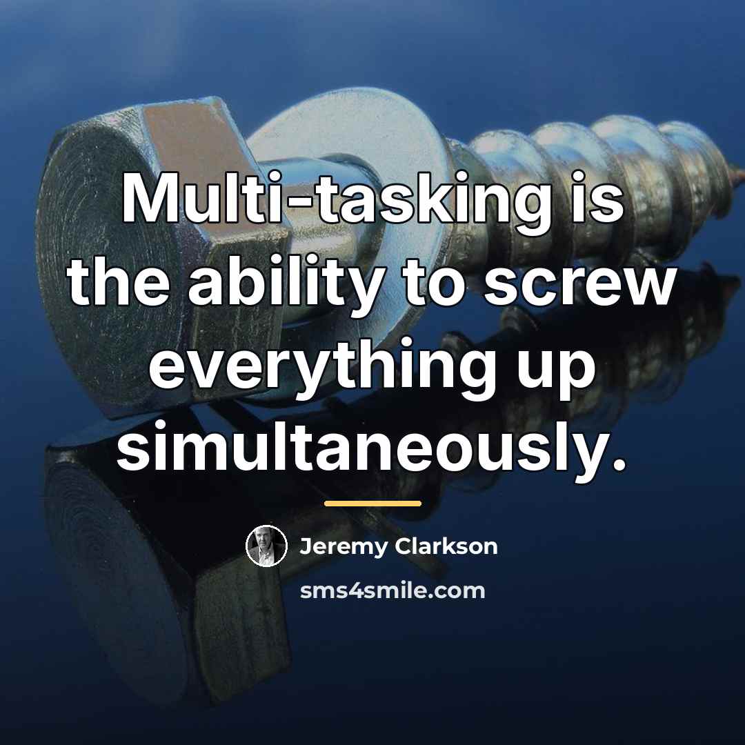 “Multi-tasking is the ability to screw everything up simultaneously.…” quote by Jeremy Clarkson