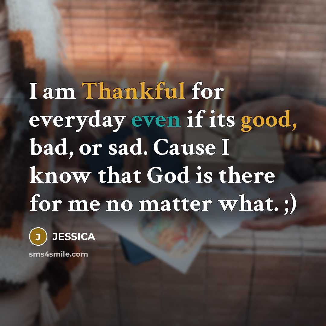 “I am Thankful for everyday even if its good, bad, or sad. Cause I know that God is there for me no matter what. ;)” quote by JESSICA
