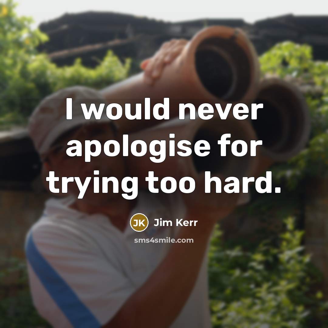 “I would never apologise for trying too hard.…” quote by Jim Kerr