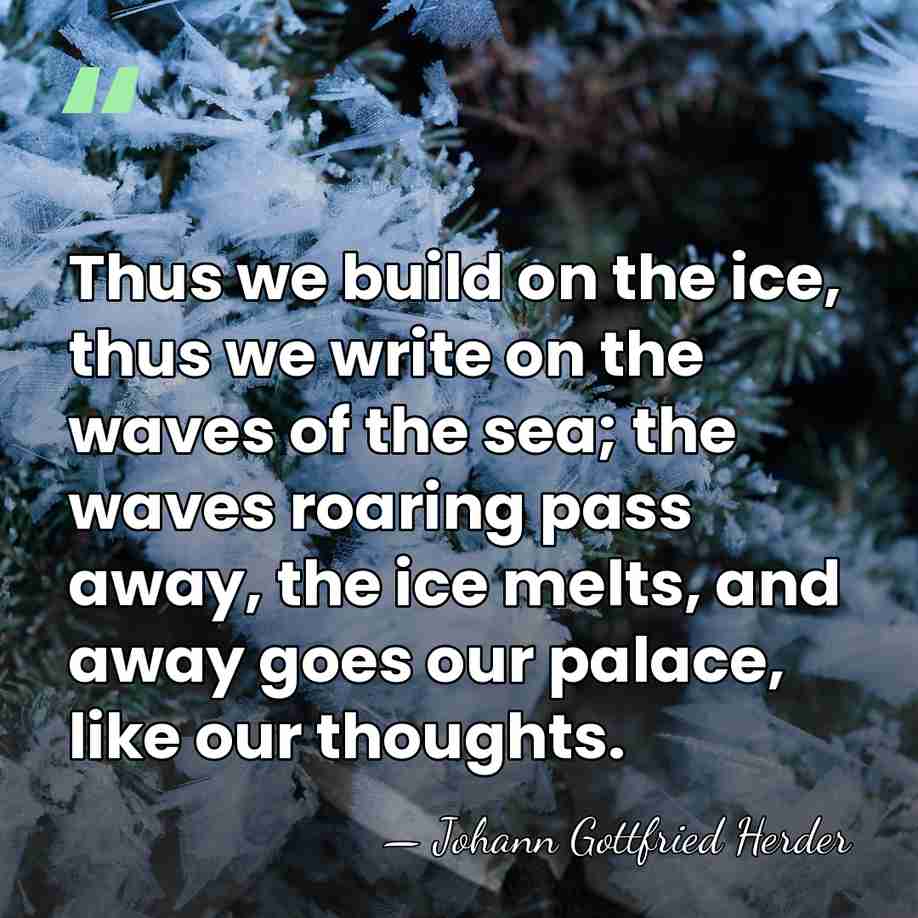 Thus we build on the ice, thus we write on the waves&hellip; - Johann Gottfried Herder