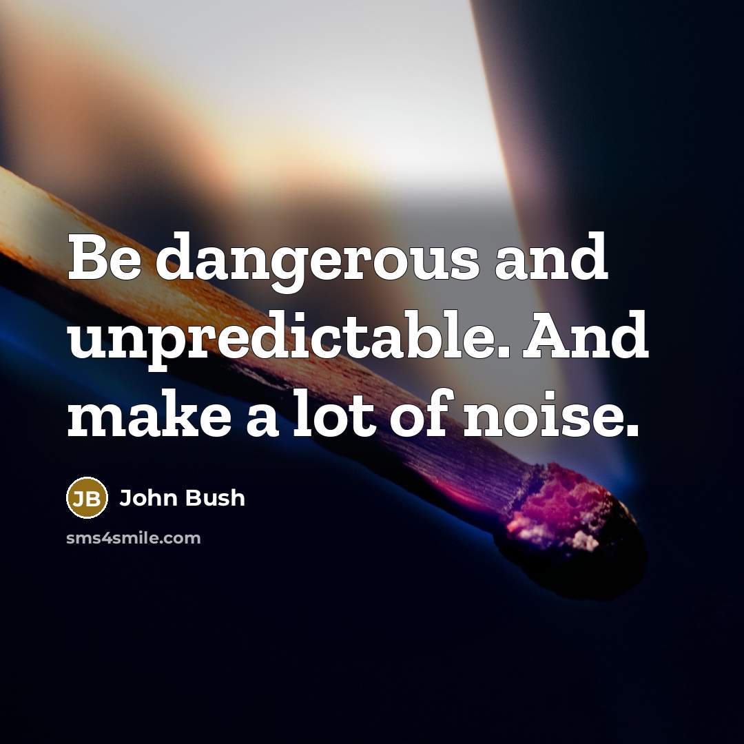 “Be dangerous and unpredictable. And make a lot of noise.…” quote by John Bush