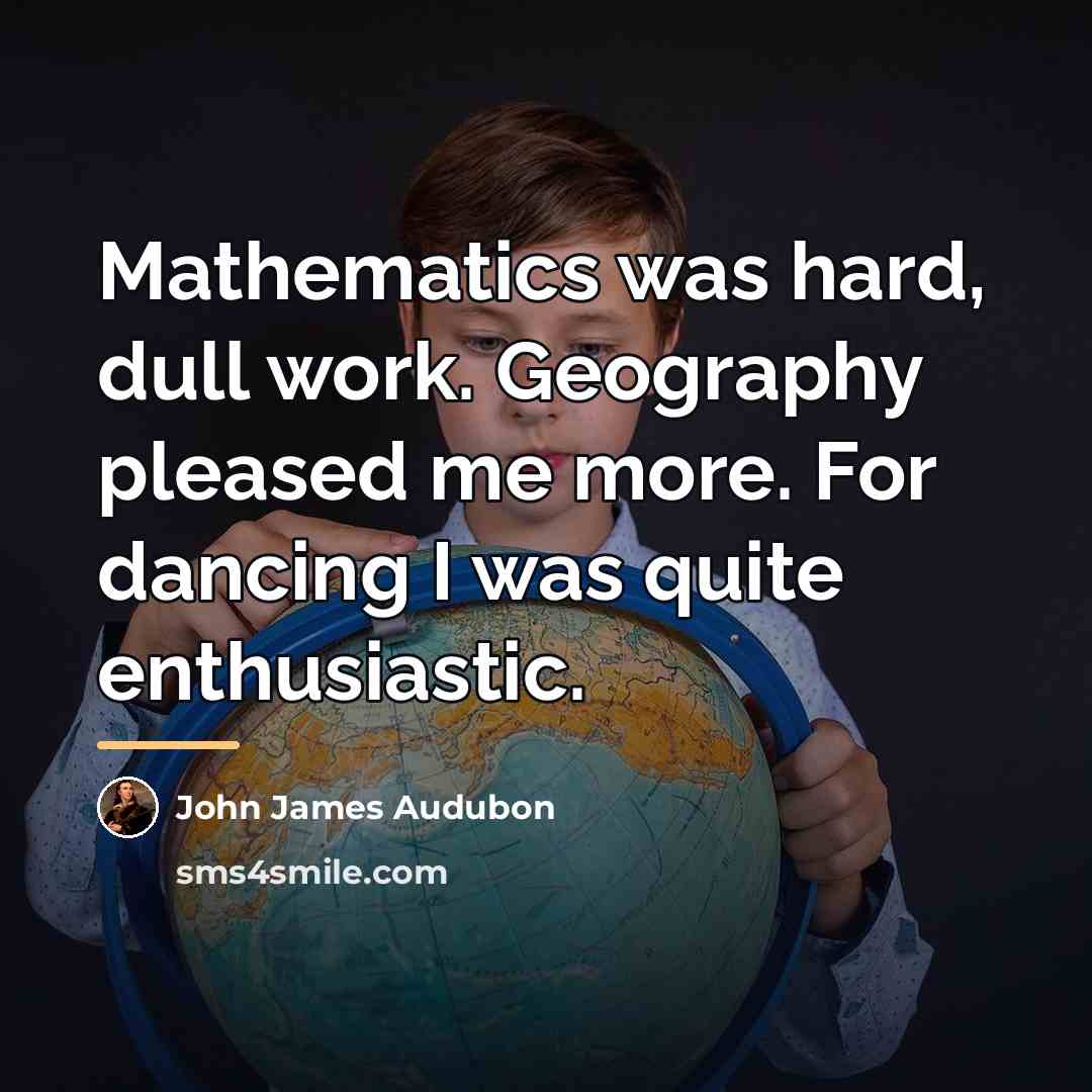 “Mathematics was hard, dull work. Geography pleased me more. For…” quote by John James Audubon