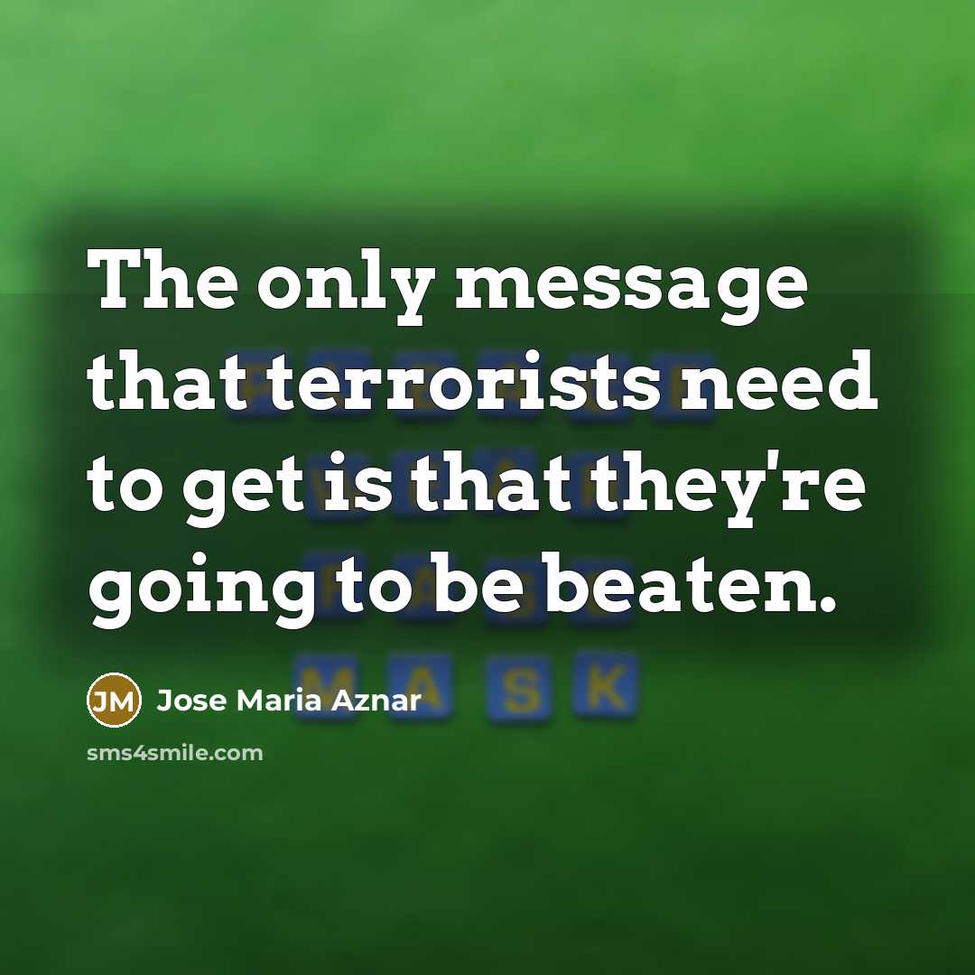 “The only message that terrorists need to get is that…” quote by Jose Maria Aznar