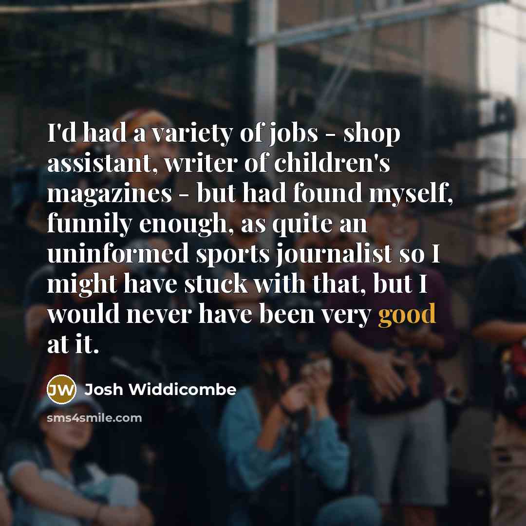 “I'd had a variety of jobs - shop assistant, writer…” quote by Josh Widdicombe