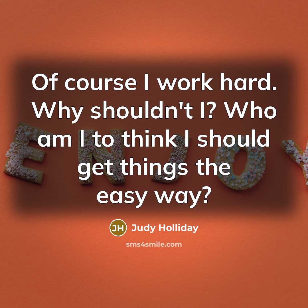 “Of course I work hard. Why shouldn't I? Who am…” quote by Judy Holliday