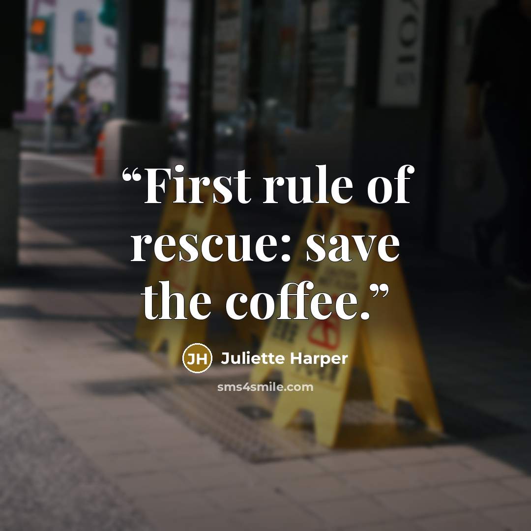 “First rule of rescue: save the coffee.” quote by Juliette Harper