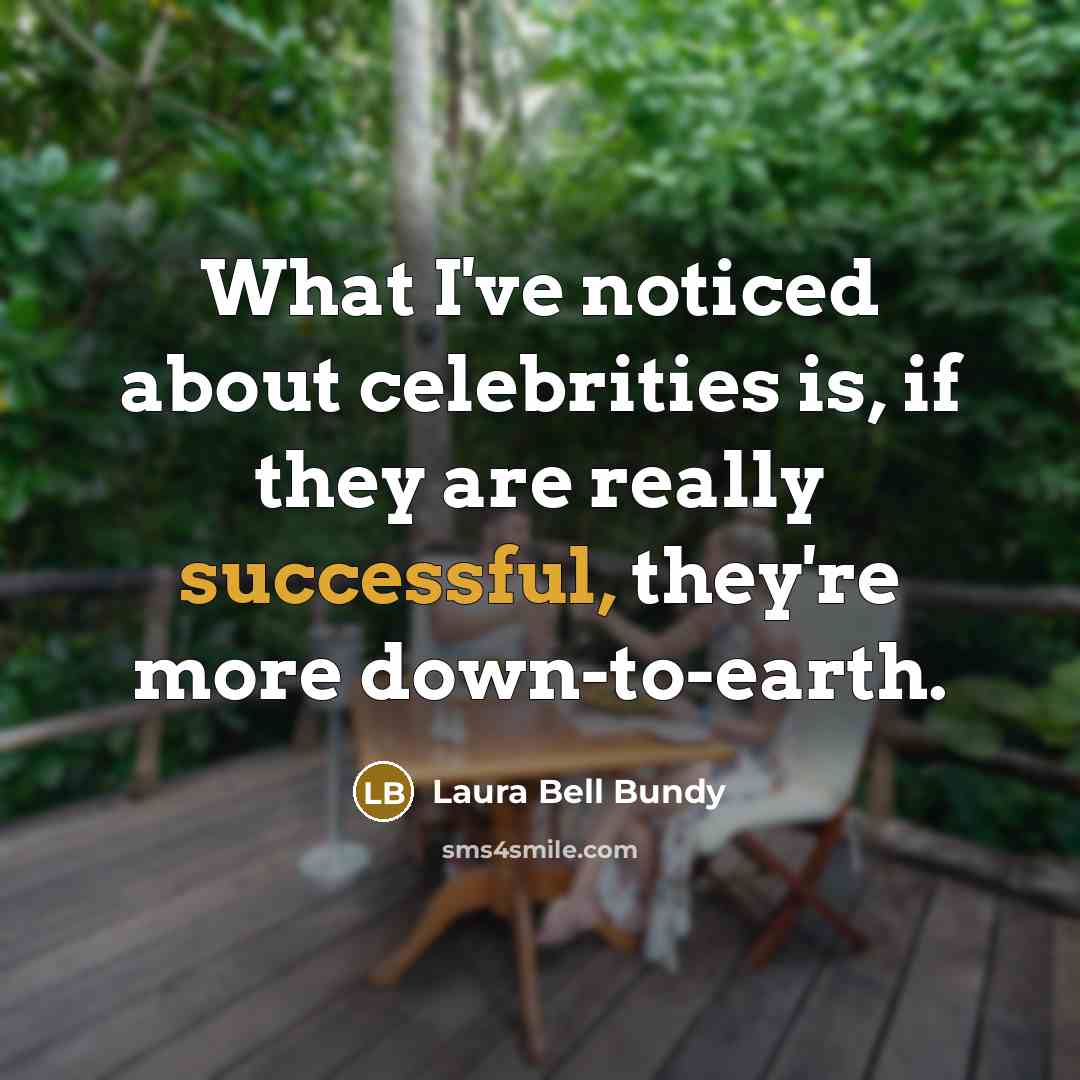 “What I've noticed about celebrities is, if they are really successful, they're more down-to-earth.” quote by Laura Bell Bundy