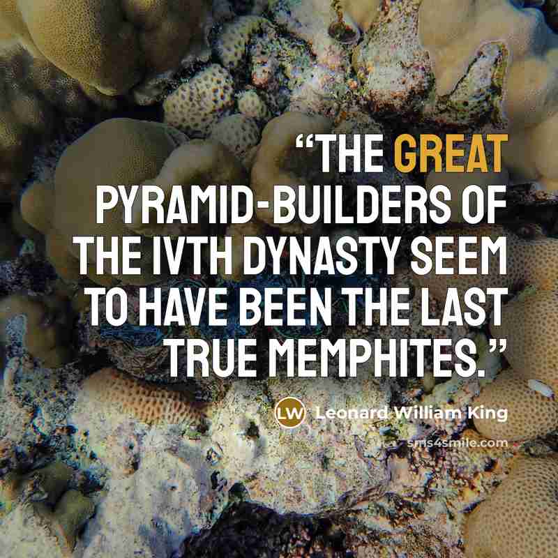 “The great pyramid-builders of the IVth Dynasty seem to have been the last true Memphites.” quote by Leonard William King